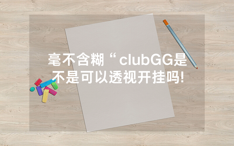 毫不含糊“clubGG是不是可以透视开挂吗!
