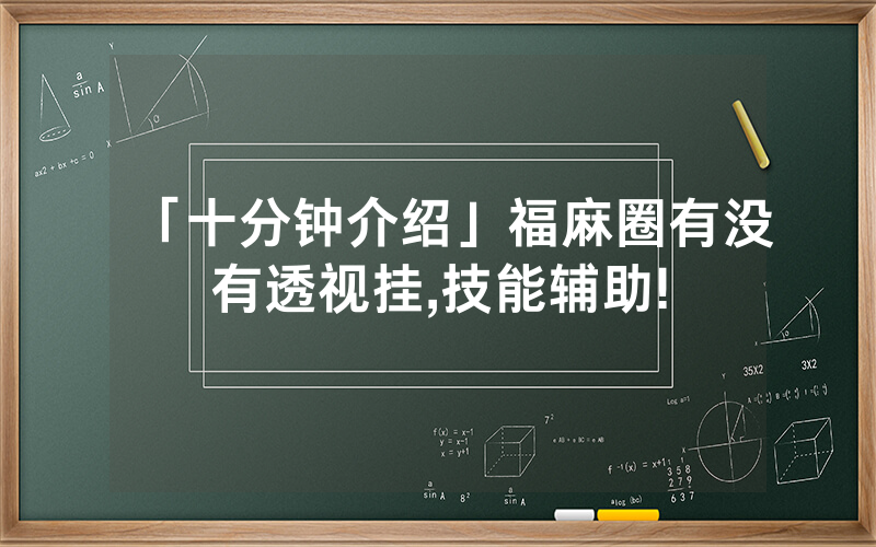 「十分钟介绍」福麻圈有没有透视挂,技能辅助!