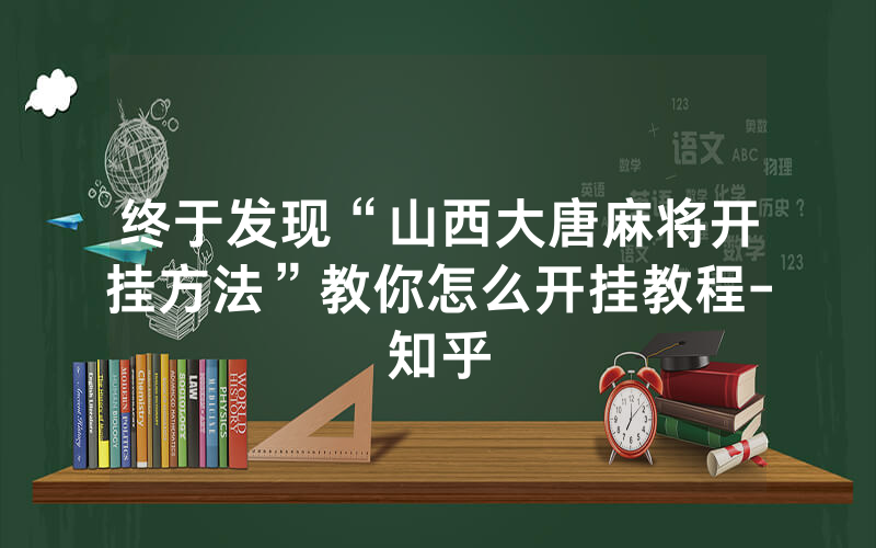 终于发现“山西大唐麻将开挂方法”教你怎么开挂教程-知乎