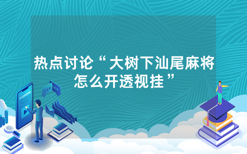 热点讨论“大树下汕尾麻将怎么开透视挂”