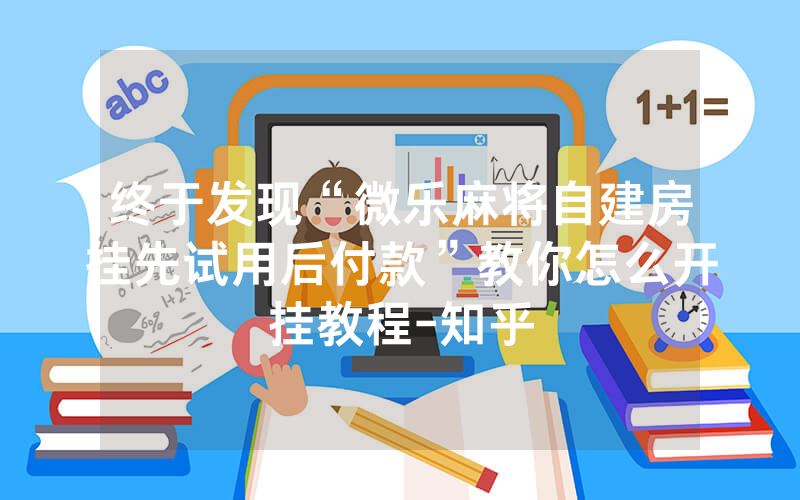终于发现“微乐麻将自建房挂先试用后付款”教你怎么开挂教程-知乎