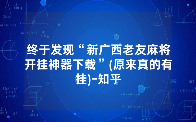 终于发现“新广西老友麻将开挂神器下载”(原来真的有挂)-知乎