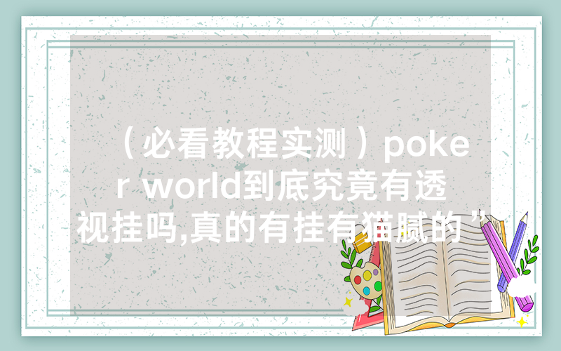 （必看教程实测）poker world到底究竟有透视挂吗,真的有挂有猫腻的”(分享教程)