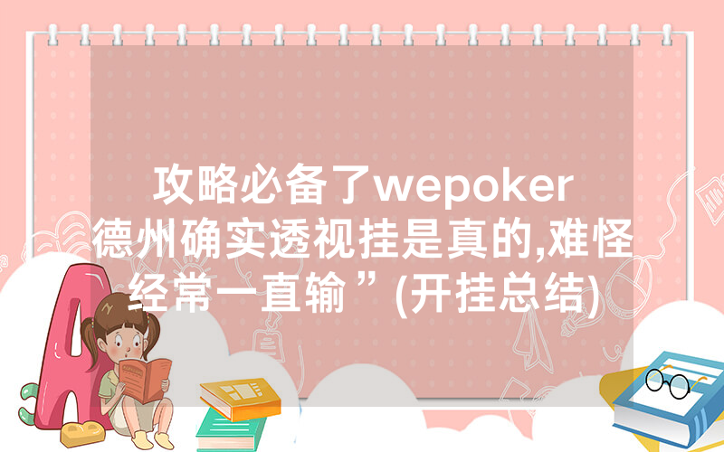 攻略必备了wepoker德州确实透视挂是真的,难怪经常一直输”(开挂总结)