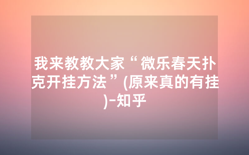 我来教教大家“微乐春天扑克开挂方法”(原来真的有挂)-知乎