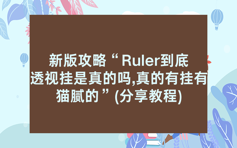 新版攻略“Ruler到底透视挂是真的吗,真的有挂有猫腻的”(分享教程)