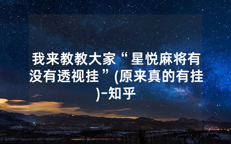 我来教教大家“星悦麻将有没有透视挂”(原来真的有挂)-知乎