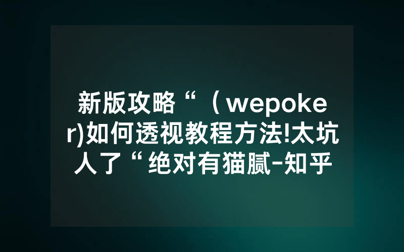 新版攻略“（wepoker)如何透视教程方法!太坑人了“绝对有猫腻-知乎