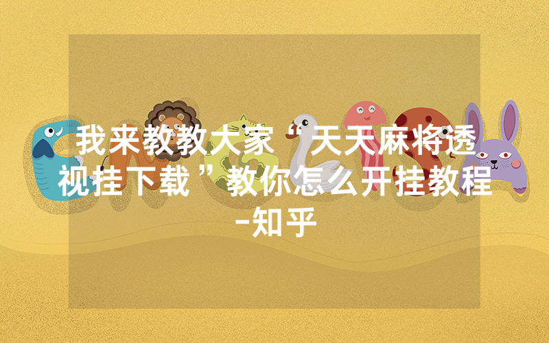 我来教教大家“天天麻将透视挂下载”教你怎么开挂教程-知乎