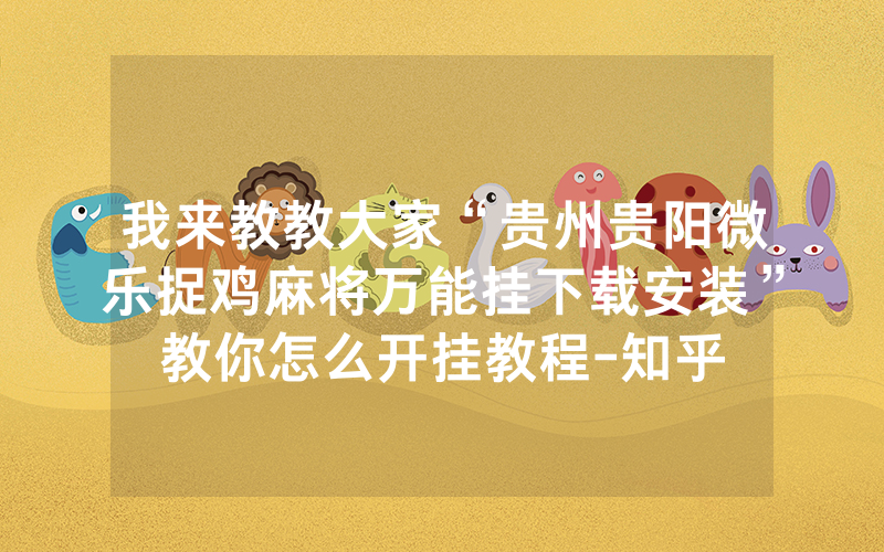 我来教教大家“贵州贵阳微乐捉鸡麻将万能挂下载安装”教你怎么开挂教程-知乎