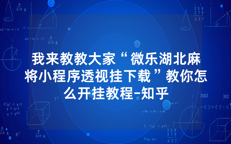 我来教教大家“微乐湖北麻将小程序透视挂下载”教你怎么开挂教程-知乎