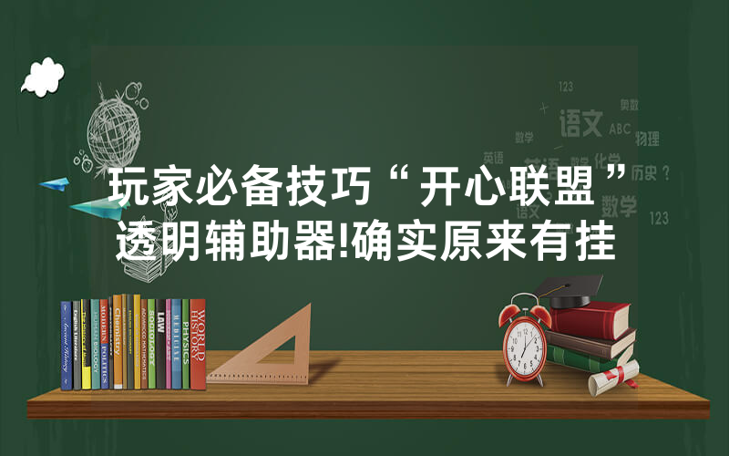 玩家必备技巧“开心联盟”透明辅助器!确实原来有挂