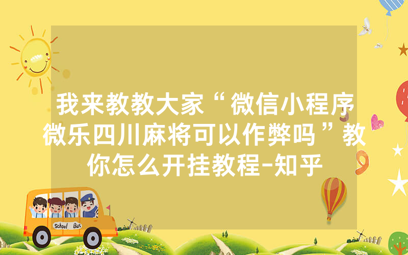 我来教教大家“微信小程序微乐四川麻将可以作弊吗”教你怎么开挂教程-知乎