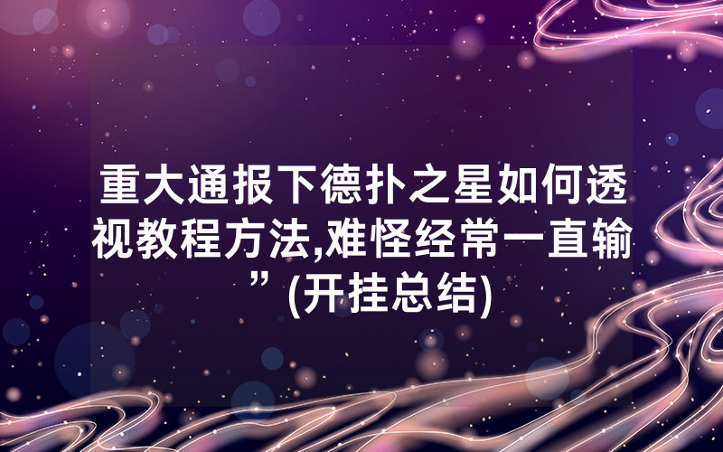 重大通报下德扑之星如何透视教程方法,难怪经常一直输”(开挂总结)