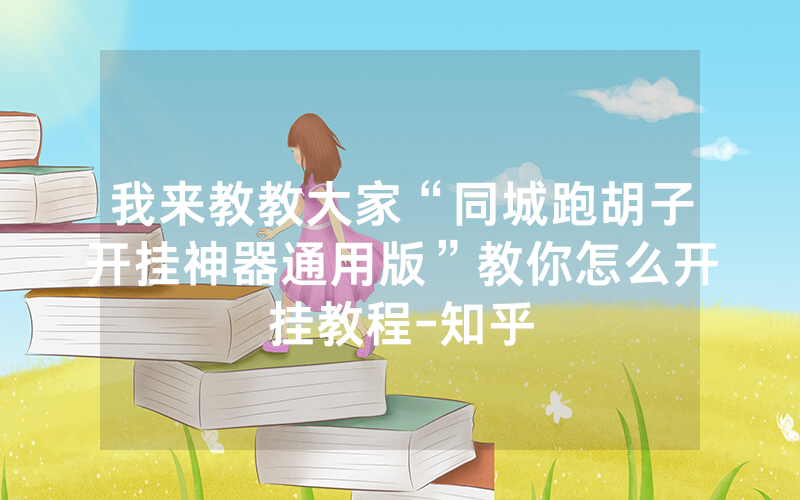 我来教教大家“同城跑胡子开挂神器通用版”教你怎么开挂教程-知乎