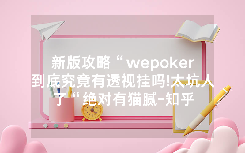 新版攻略“wepoker到底究竟有透视挂吗!太坑人了“绝对有猫腻-知乎