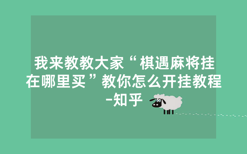 我来教教大家“棋遇麻将挂在哪里买”教你怎么开挂教程-知乎