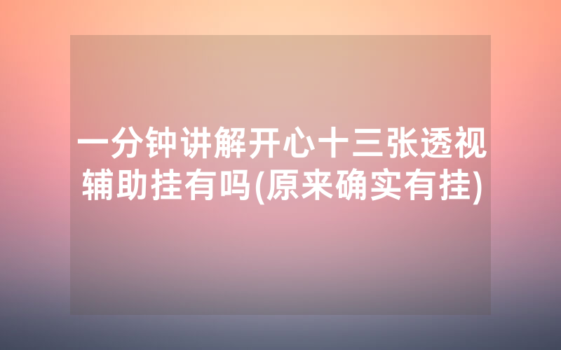 一分钟讲解开心十三张透视辅助挂有吗(原来确实有挂)