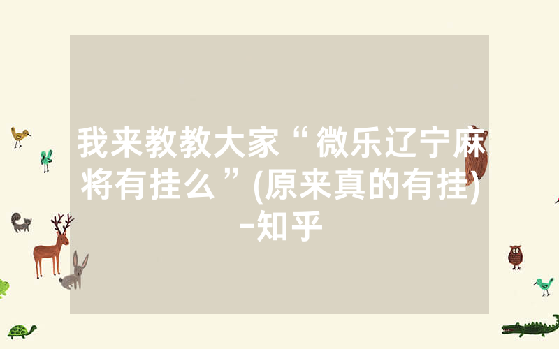 我来教教大家“微乐辽宁麻将有挂么”(原来真的有挂)-知乎