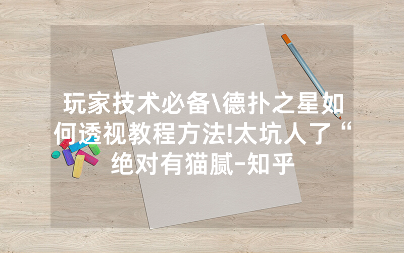 玩家技术必备\德扑之星如何透视教程方法!太坑人了“绝对有猫腻-知乎