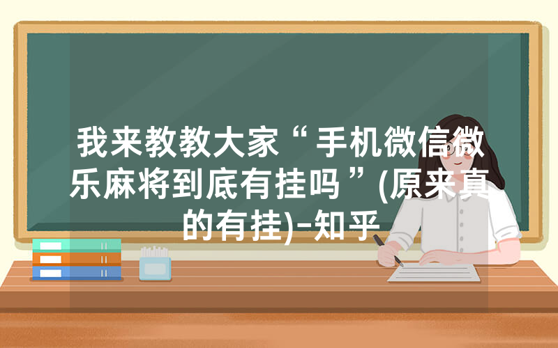 我来教教大家“手机微信微乐麻将到底有挂吗”(原来真的有挂)-知乎