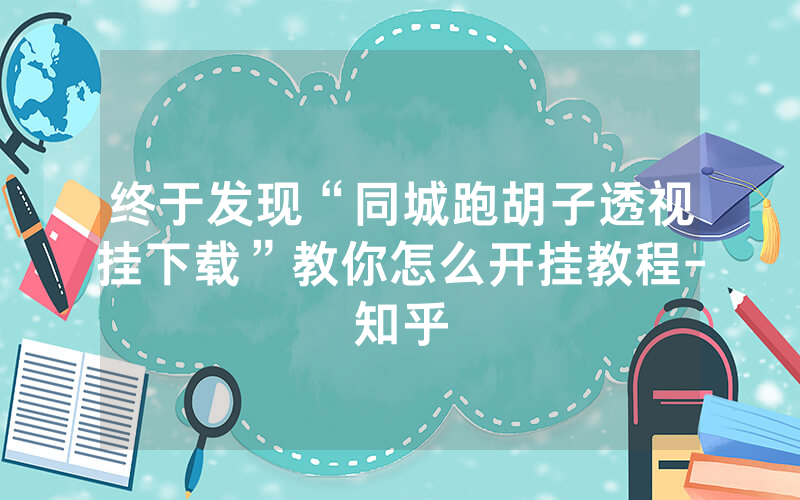 终于发现“同城跑胡子透视挂下载”教你怎么开挂教程-知乎
