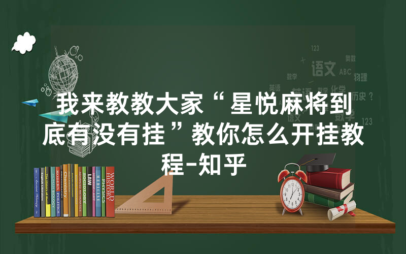 我来教教大家“星悦麻将到底有没有挂”教你怎么开挂教程-知乎