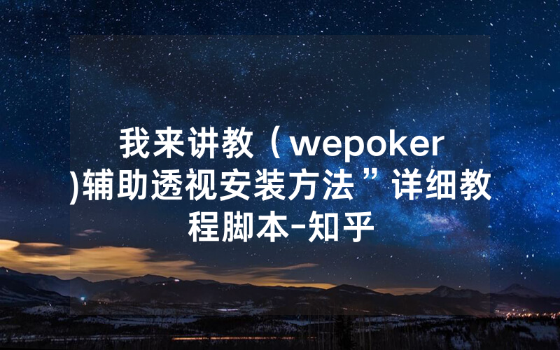我来讲教（wepoker)辅助透视安装方法”详细教程脚本-知乎