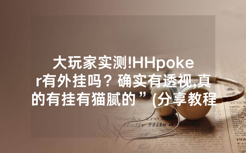 大玩家实测!HHpoker有外挂吗？确实有透视,真的有挂有猫腻的”(分享教程)