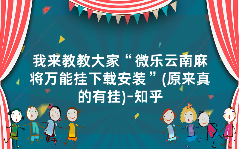 我来教教大家“微乐云南麻将万能挂下载安装”(原来真的有挂)-知乎
