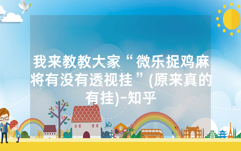 我来教教大家“微乐捉鸡麻将有没有透视挂”(原来真的有挂)-知乎