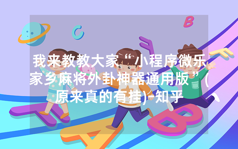 我来教教大家“小程序微乐家乡麻将外卦神器通用版”(原来真的有挂)-知乎