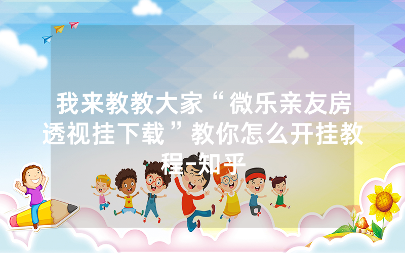 我来教教大家“微乐亲友房透视挂下载”教你怎么开挂教程-知乎