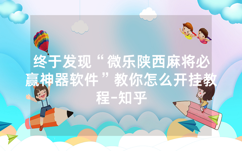 终于发现“微乐陕西麻将必赢神器软件”教你怎么开挂教程-知乎