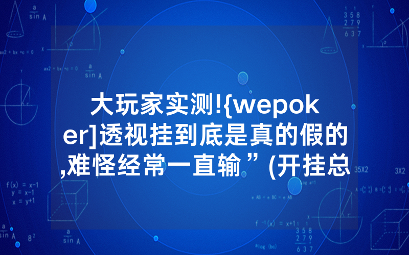 大玩家实测!{wepoker]透视挂到底是真的假的,难怪经常一直输”(开挂总结)