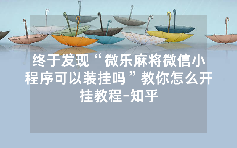 终于发现“微乐麻将微信小程序可以装挂吗”教你怎么开挂教程-知乎
