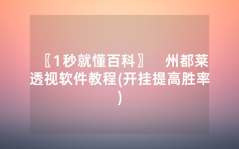 〖1秒就懂百科〗忂州都莱透视软件教程(开挂提高胜率)