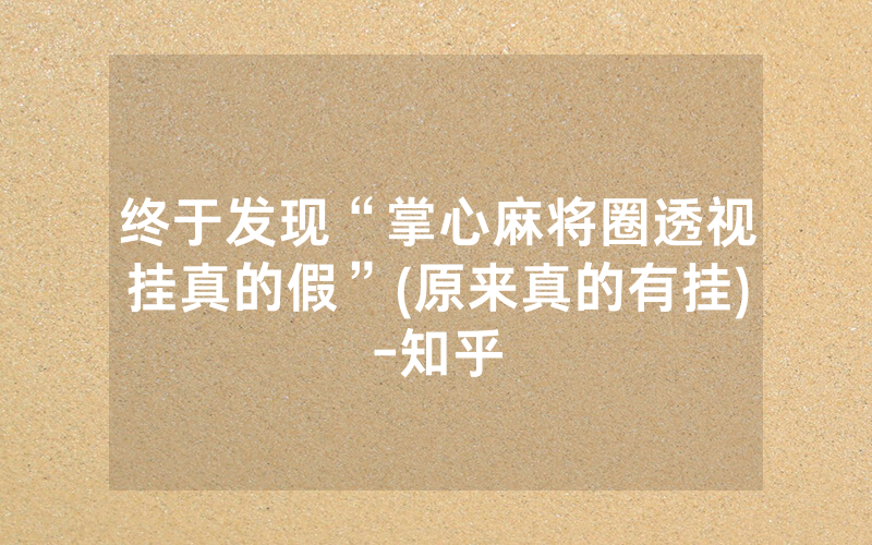 终于发现“掌心麻将圈透视挂真的假”(原来真的有挂)-知乎