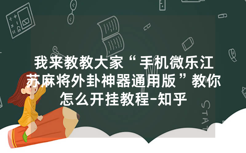 我来教教大家“手机微乐江苏麻将外卦神器通用版”教你怎么开挂教程-知乎