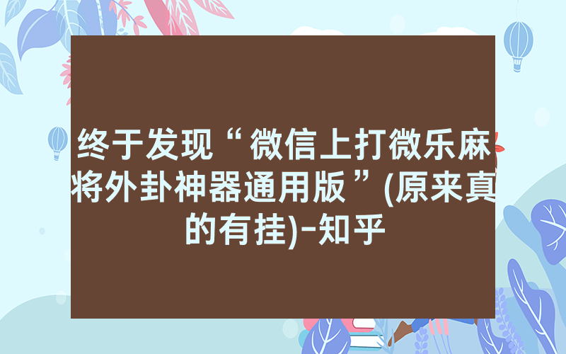 终于发现“微信上打微乐麻将外卦神器通用版”(原来真的有挂)-知乎