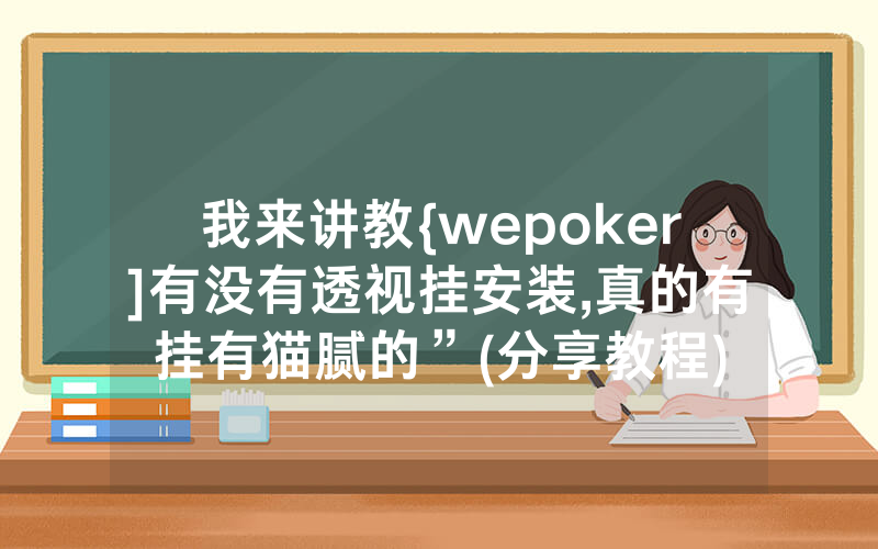 我来讲教{wepoker]有没有透视挂安装,真的有挂有猫腻的”(分享教程)