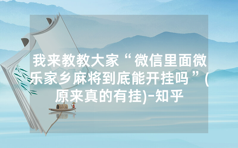 我来教教大家“微信里面微乐家乡麻将到底能开挂吗”(原来真的有挂)-知乎