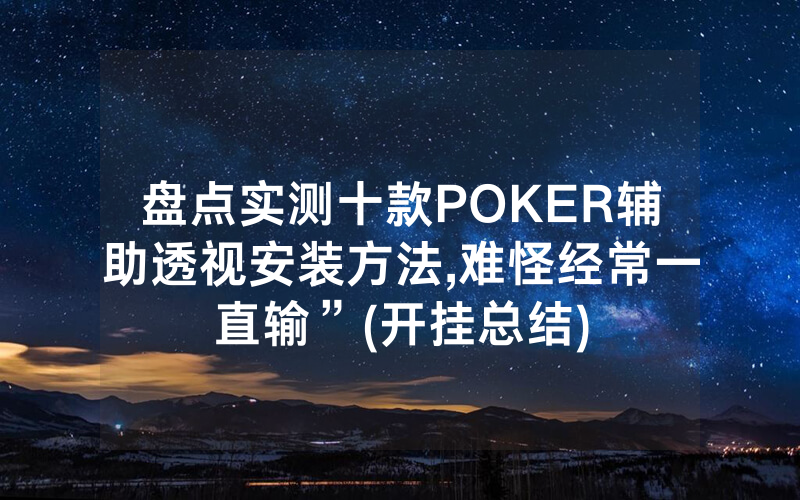 盘点实测十款POKER辅助透视安装方法,难怪经常一直输”(开挂总结)