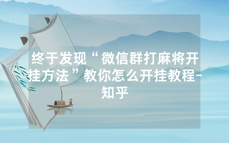 终于发现“微信群打麻将开挂方法”教你怎么开挂教程-知乎