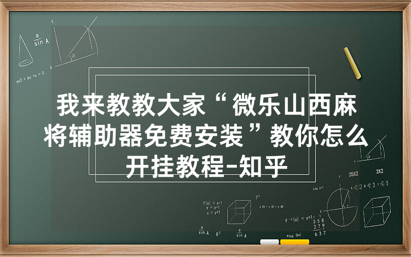 我来教教大家“微乐山西麻将辅助器免费安装”教你怎么开挂教程-知乎
