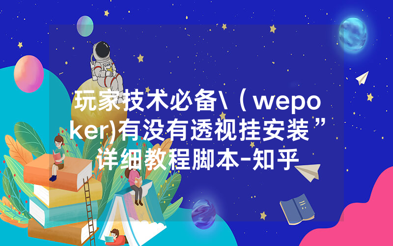玩家技术必备\（wepoker)有没有透视挂安装”详细教程脚本-知乎