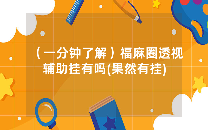 （一分钟了解）福麻圈透视辅助挂有吗(果然有挂)