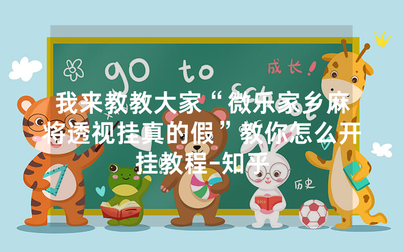 我来教教大家“微乐家乡麻将透视挂真的假”教你怎么开挂教程-知乎