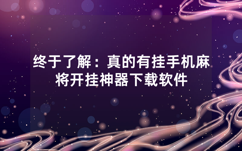 终于了解：真的有挂手机麻将开挂神器下载软件