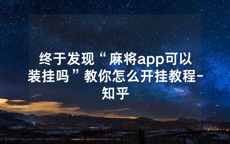 终于发现“麻将app可以装挂吗”教你怎么开挂教程-知乎